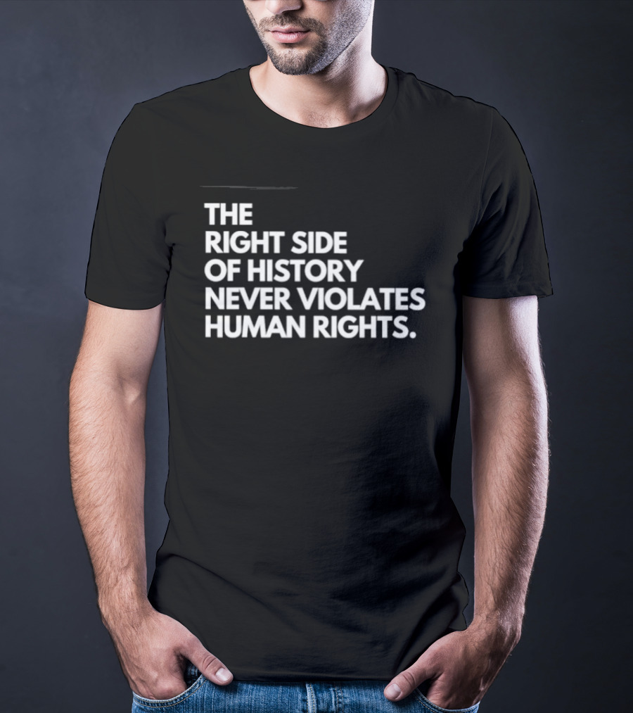 The Right Side Of History Never Violates Human Rights T-Shirt