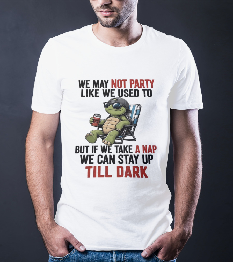 We May Not Party Like We Used To Turtle With Drink And Nap Mode Can Stay Up Till Dark T-Shirt