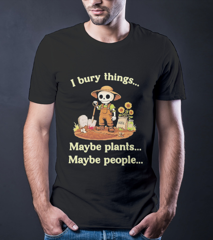 I Bury Things Skeleton Gardener Maybe Plants Maybe People T-Shirt
