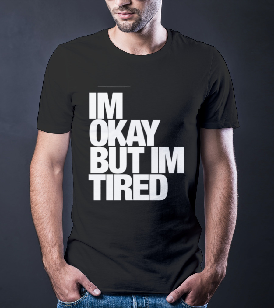 Im Okay But Im Tired T-Shirt