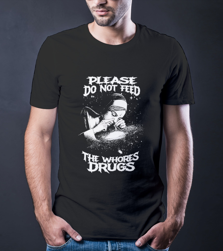 Please Do Not Feed The Whores Drugs Nun T-Shirt