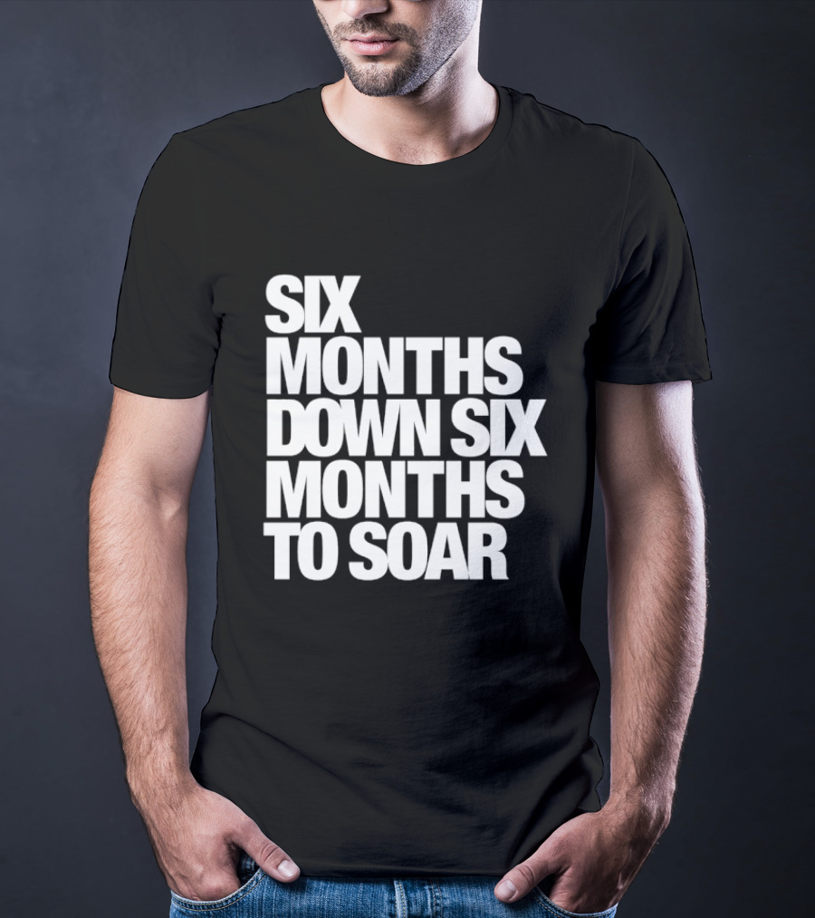 Six Months Down Six Months To Soar T-Shirt