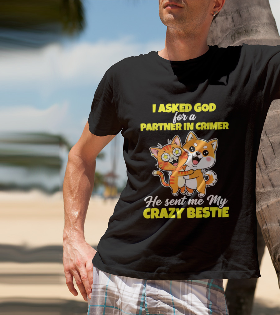 Dog And Cat I Asked God For A Partner In Crime He Sent Me My Crazy Bestie T-Shirt