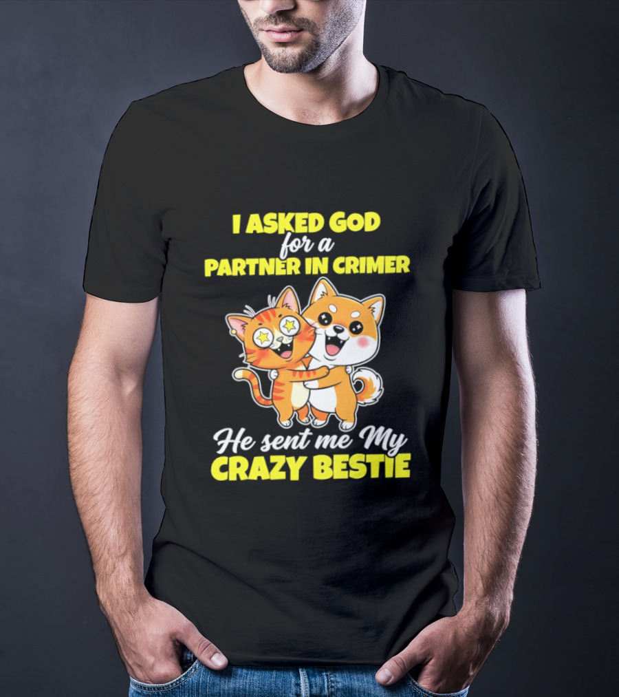 Dog And Cat I Asked God For A Partner In Crime He Sent Me My Crazy Bestie T-Shirt