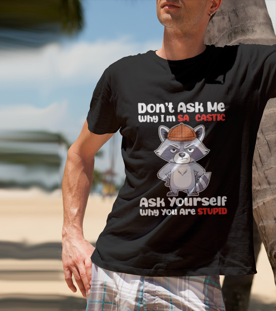 Don’t Ask Me Why I’m Sarcastic Ask Yourself Why You Are Stupid Raccoon T-Shirt