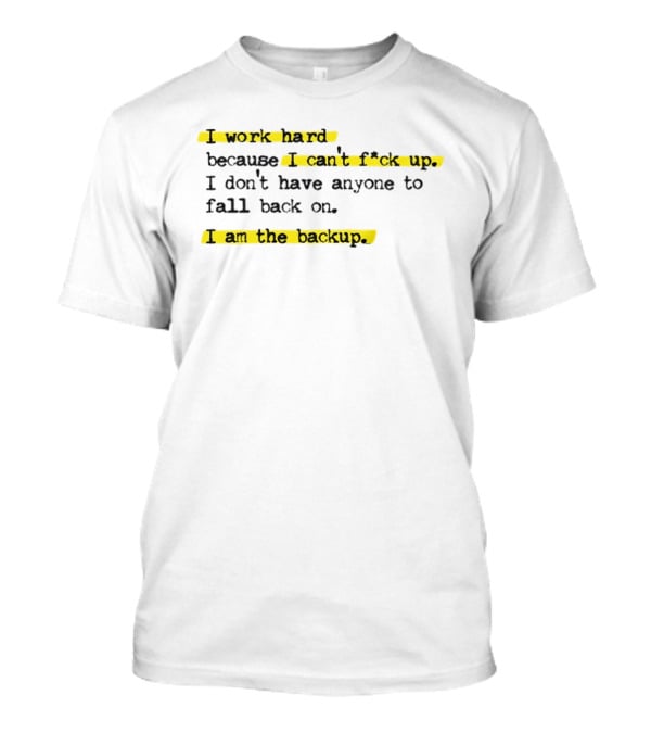 I Work Hard Because I Can't Fck Up I Don't Have Anyone To Fall Back On I Am The Backup T-Shirt