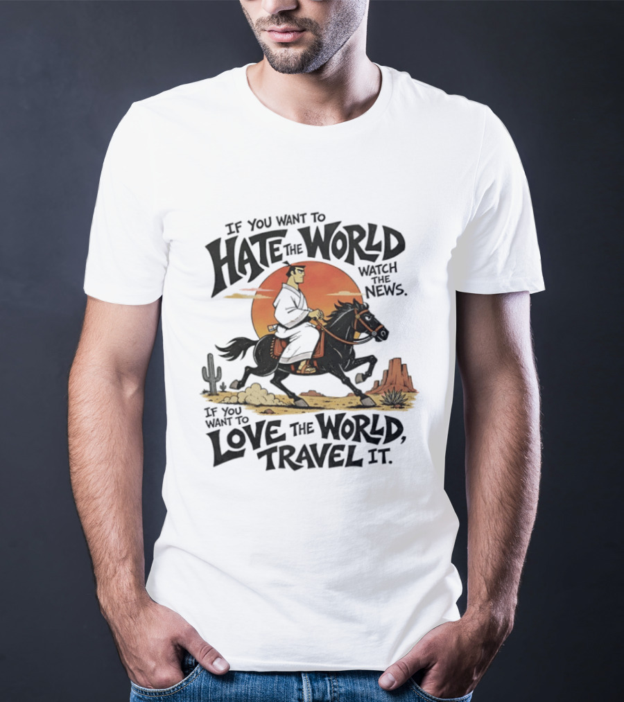 If You Want To Hate The World The News If You Want To Love The World Travel It Samurai Riding Horse Desert Scene T-Shirt