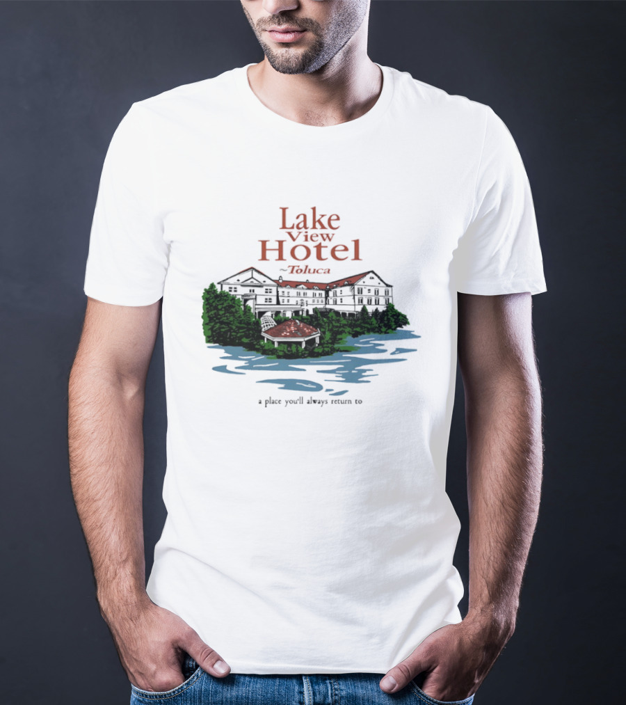 Lake View Hotel Toluca A Place You'll Always Return To Scenic Lakeside Retreat T-Shirt