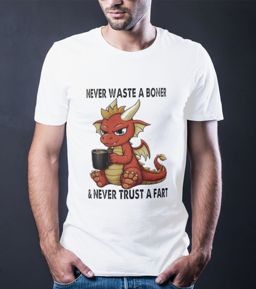 Never Waste A Boner Never Trust A Fart Dragon With T-Shirt