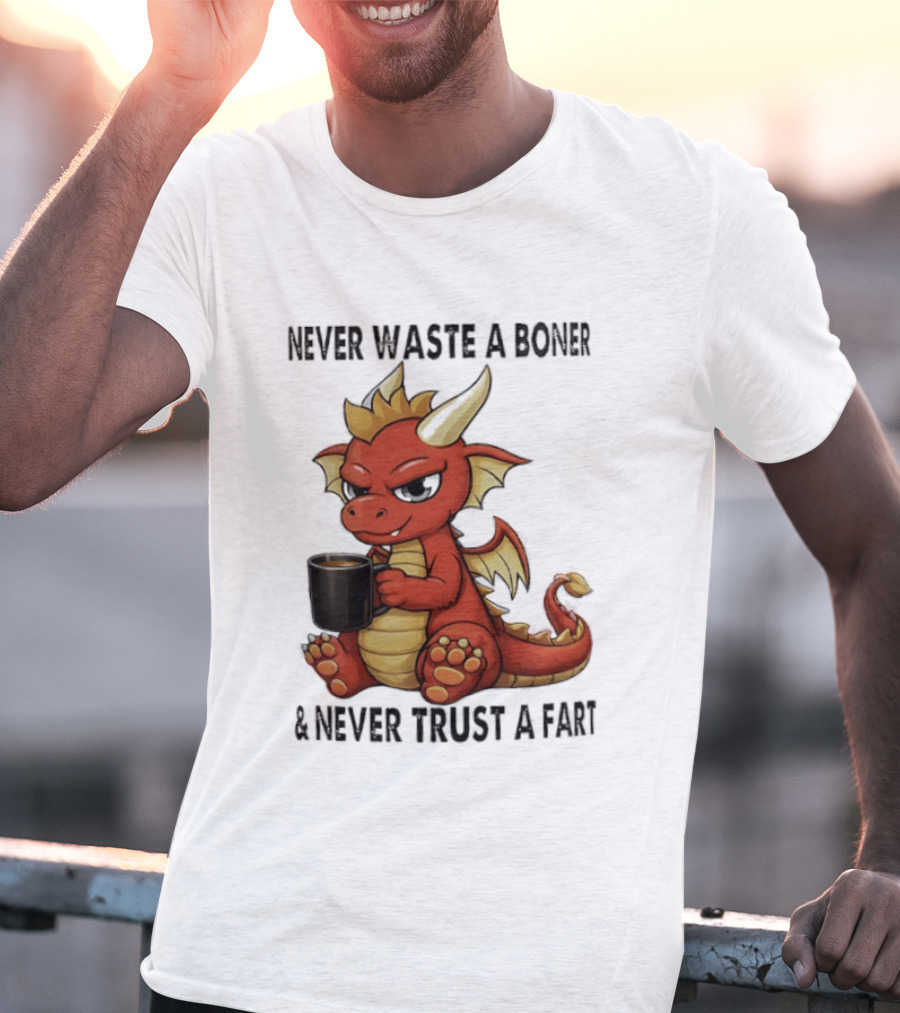 Never Waste A Boner Never Trust A Fart Dragon With T-Shirt