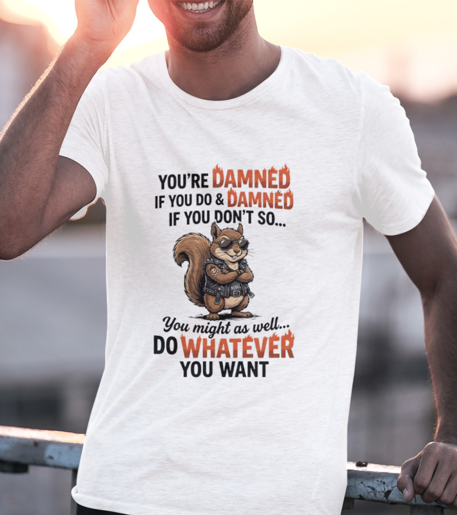 You're Damned If You Do Damned If You Don't Squirrel Do Whatever You Want T-Shirt