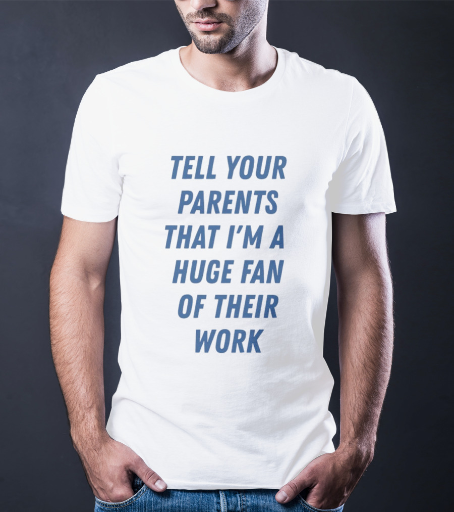 Tell Your Parents That I'm A Huge Fan Of Their Work T-Shirt
