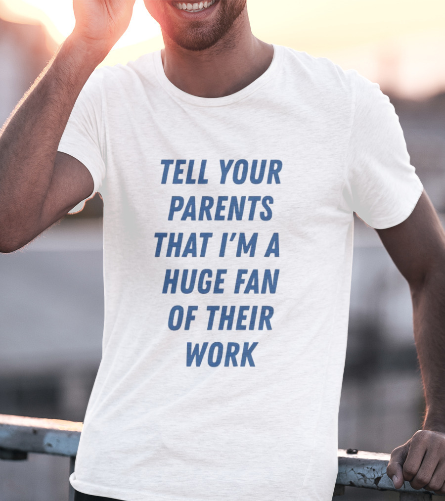 Tell Your Parents That I'm A Huge Fan Of Their Work T-Shirt