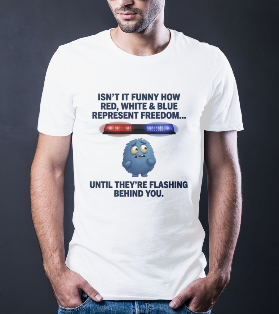 Isn't It Funny How Red White Blue Represent Freedom Until They're Flashing Behind You T-Shirt