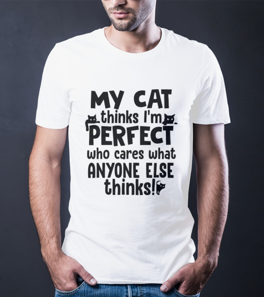 My Cat Thinks I'm Perfect Who Cares What Anyone Else Thinks T-Shirt