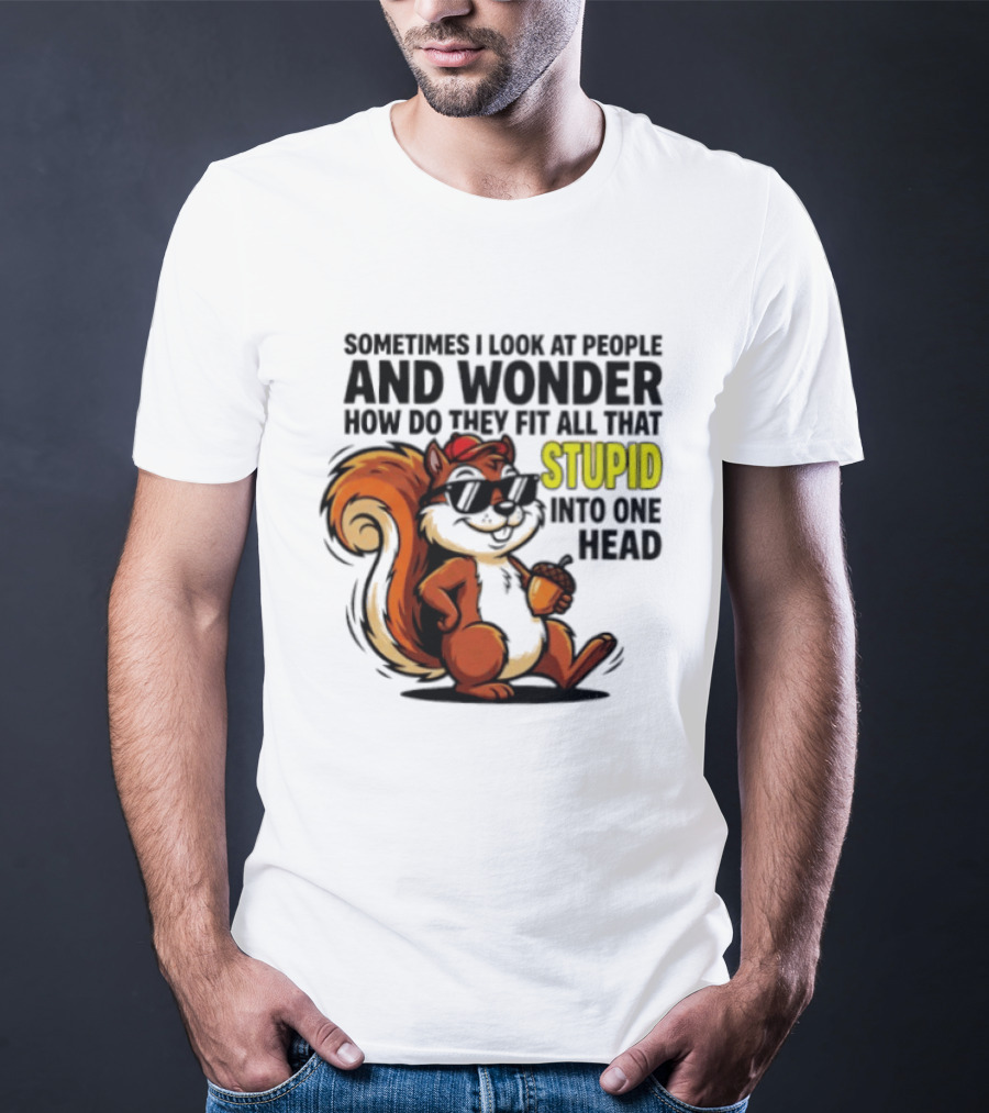 Sometimes I Look At People And Wonder How Do They Fit All That Stupid Into One Head Squirrel With Sunglasses And Acorn T-Shirt