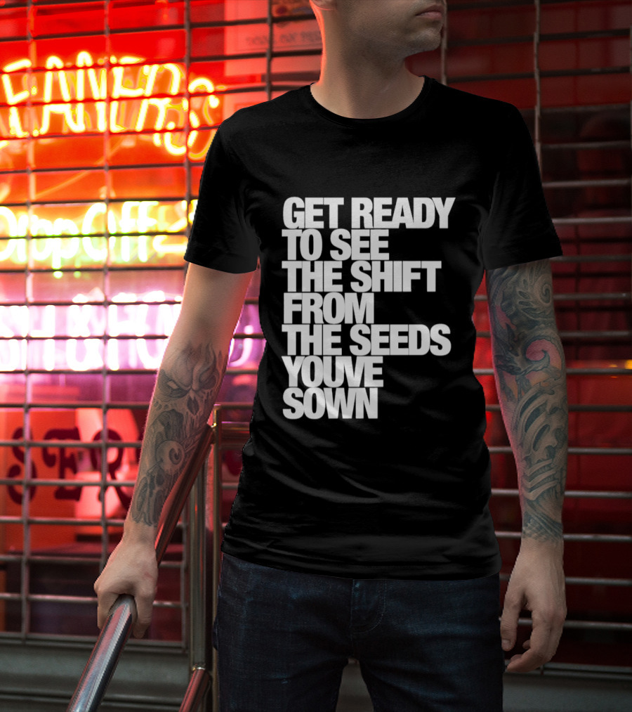 Get Ready To See The Shift From The Seeds You've Sown T-Shirt