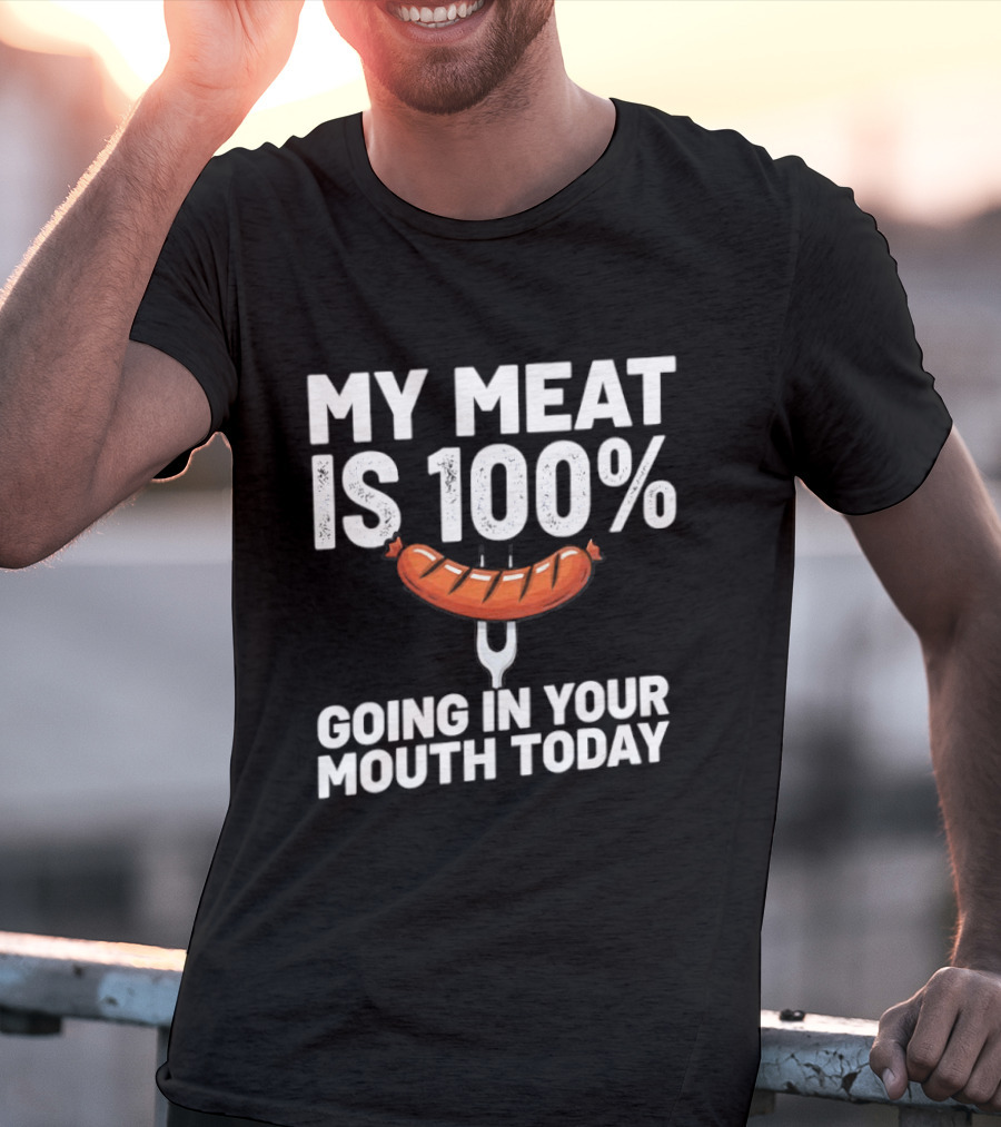 My Meat Is 100% Sausage Going In Your Mouth Today T-Shirt