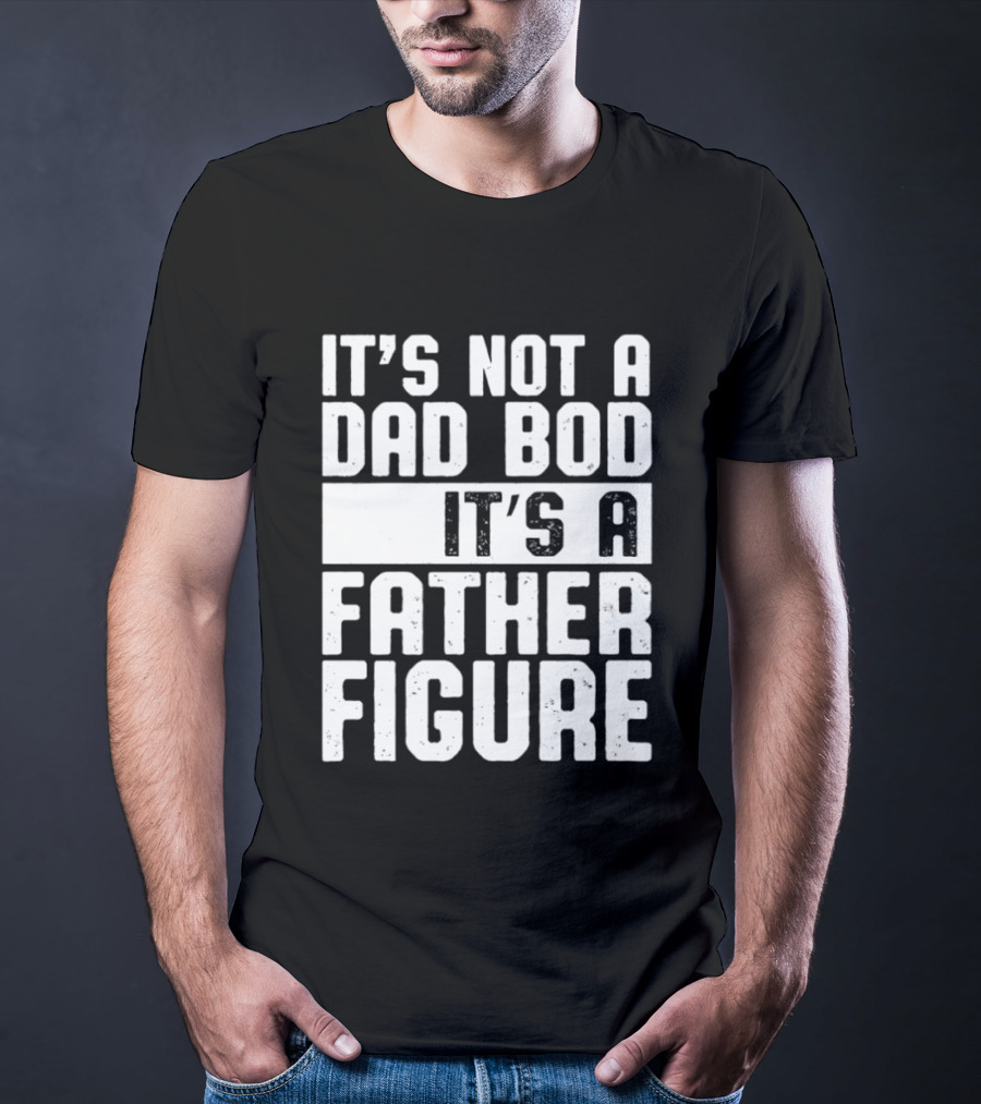 It's Not A Dad Bod It's A Father Figure T-Shirt