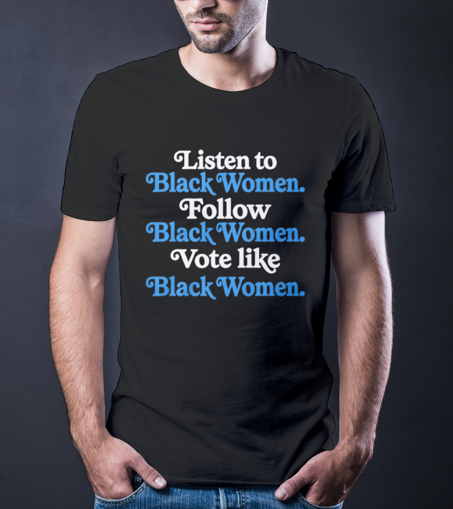 Listen To Black Women Follow Black Women Vote Like Black Women T-Shirt