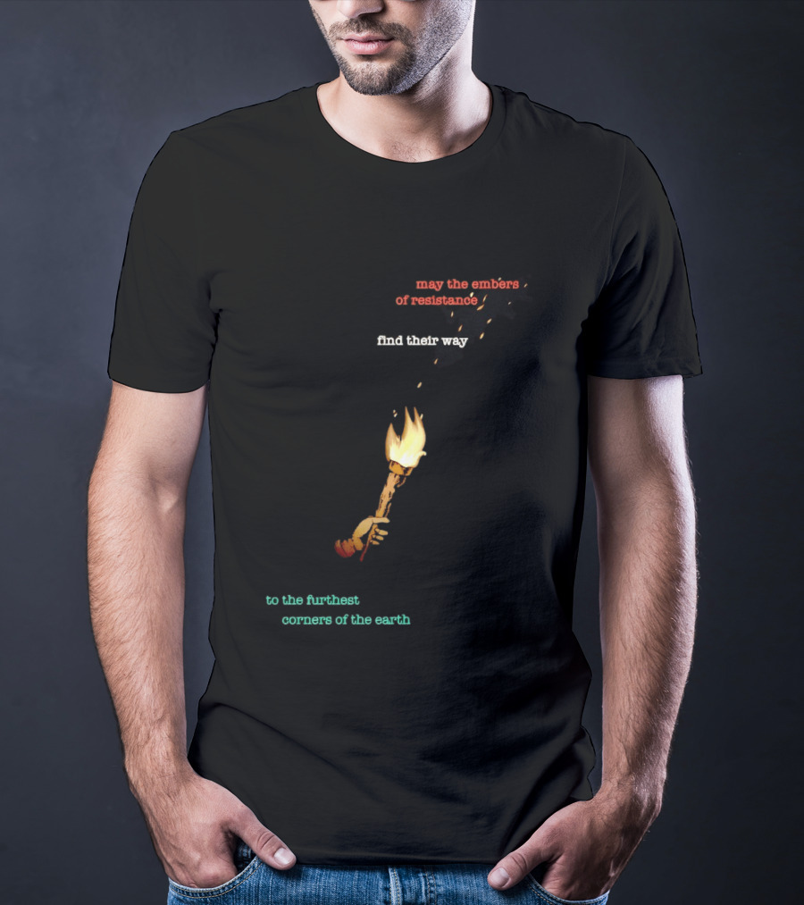 May The Embers Of Resistance Find Their Way To The Furthest Corners Of The Earth T-Shirt