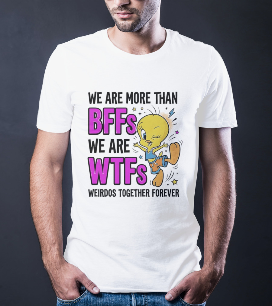 We Are More Than BFFs We Are WTFs Weirdos Together Forever Tweety Bird T-Shirt