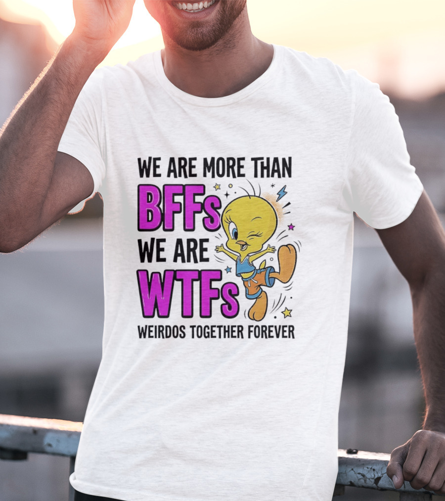 We Are More Than BFFs We Are WTFs Weirdos Together Forever Tweety Bird T-Shirt