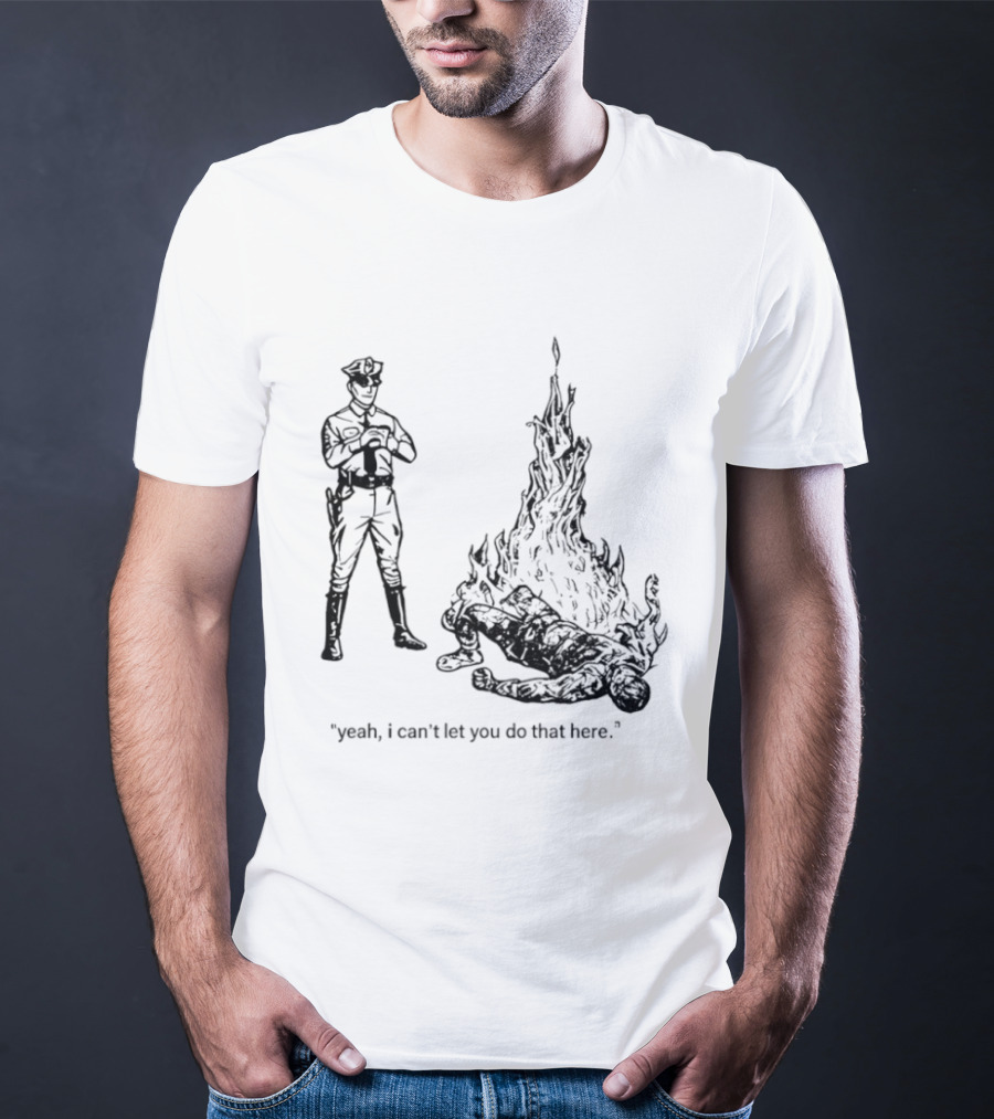 Police Officer Yeah I Can't Let You Do That Here Burning Figure T-Shirt