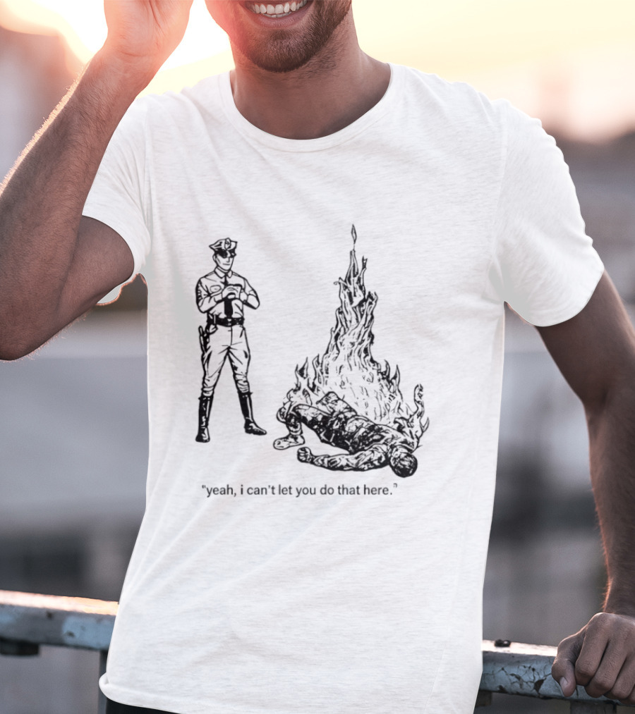 Police Officer Yeah I Can't Let You Do That Here Burning Figure T-Shirt