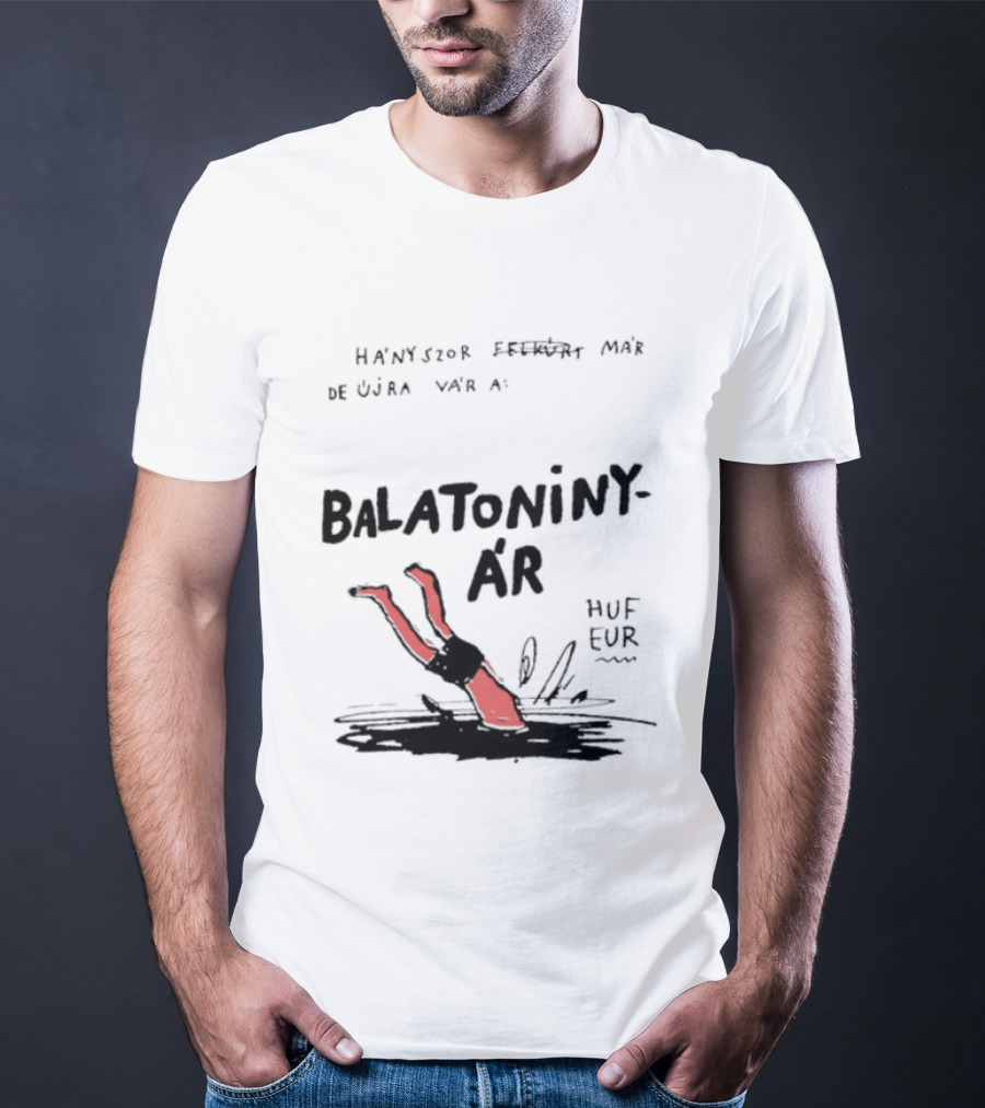 Hányszor Felkúrt Már De Újra Vár A Balatoniny ÁR HUF EUR T-Shirt