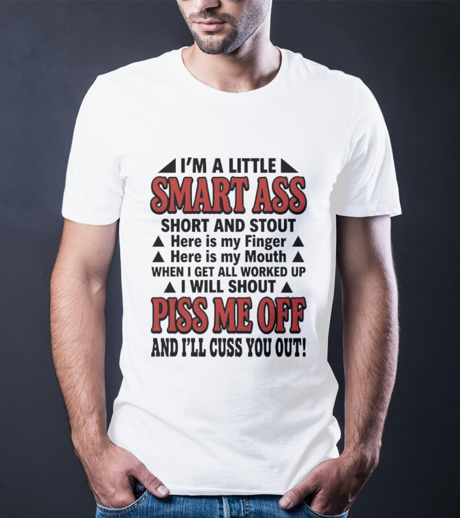 I'm A Little Smart Ass Short And Stout When I Get All Worked Up Piss Me Off And I'll Cuss You Out T-Shirt