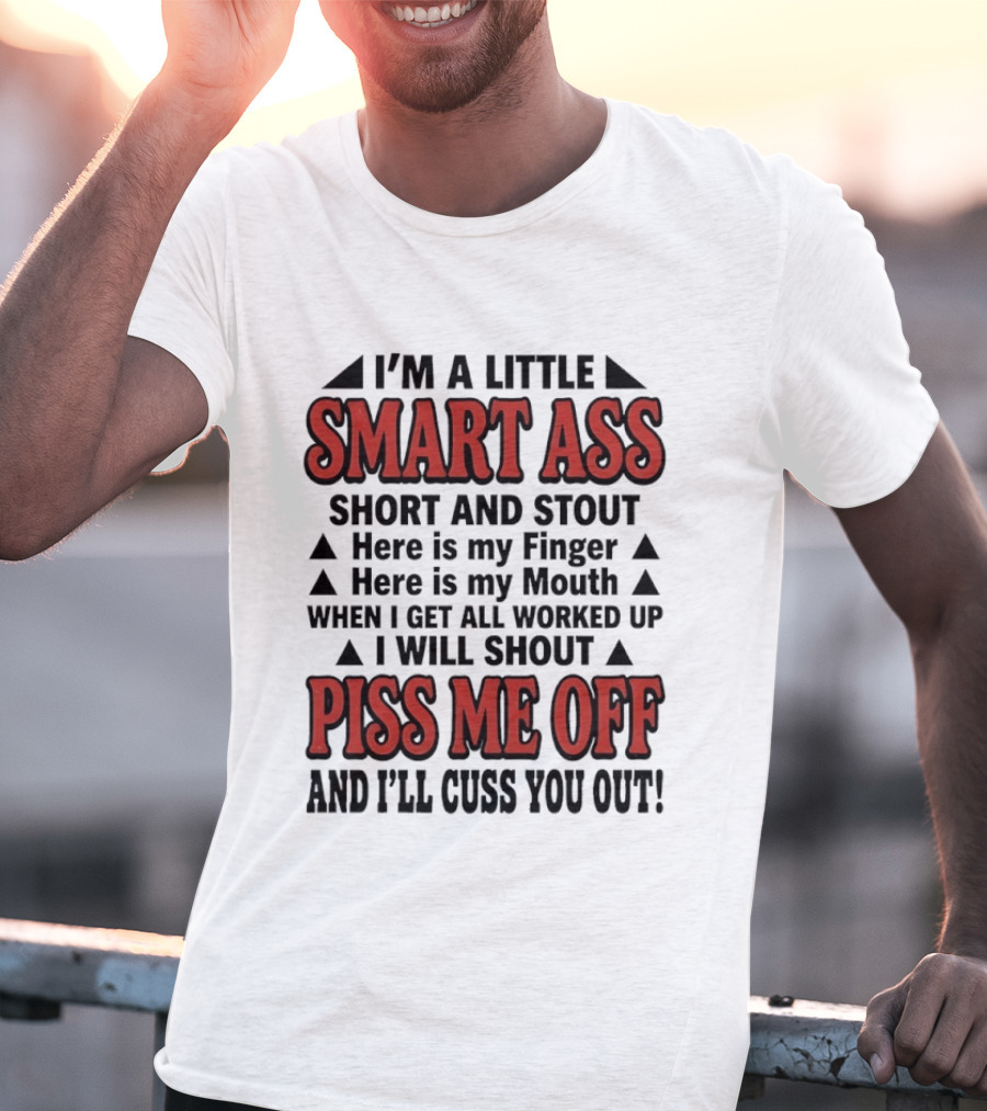 I'm A Little Smart Ass Short And Stout When I Get All Worked Up Piss Me Off And I'll Cuss You Out T-Shirt