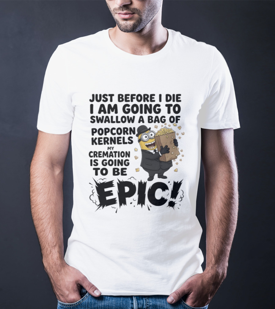 Just Before I Die I Am Going To Swallow A Bag Of Popcorn Kernels My Cremation Is Going To Be Epic Minions T-Shirt