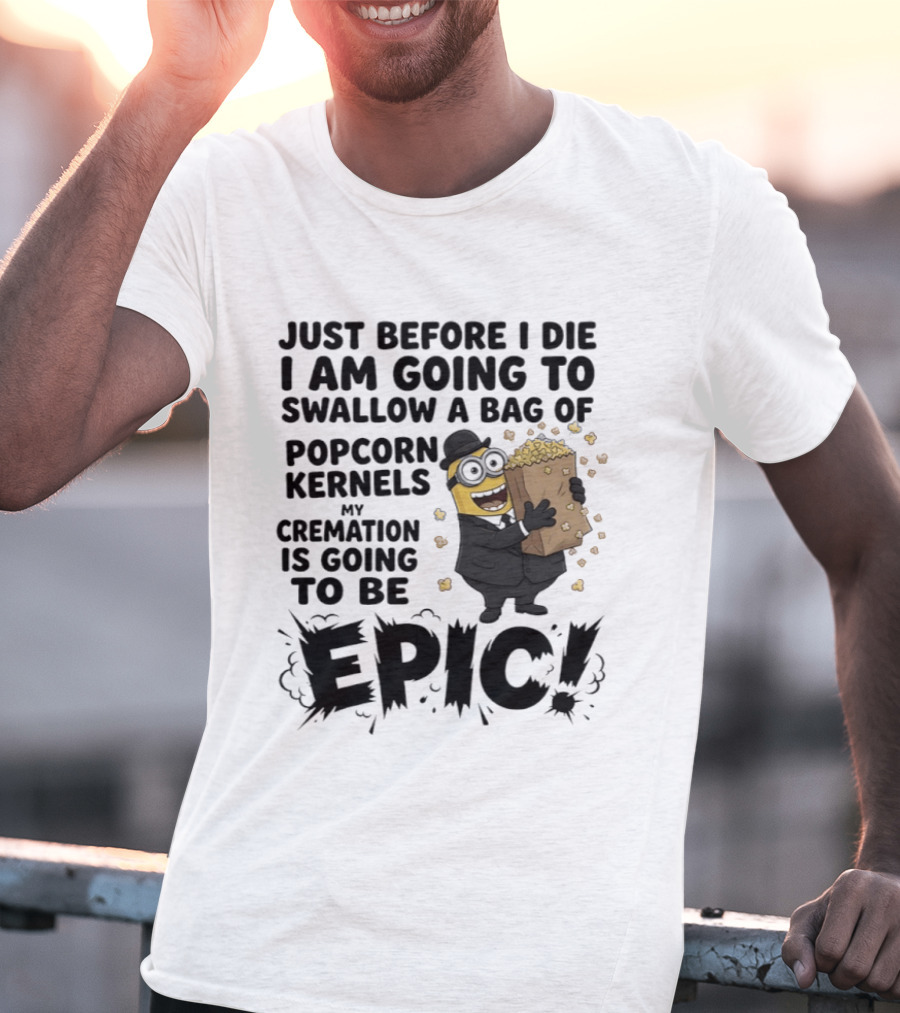 Just Before I Die I Am Going To Swallow A Bag Of Popcorn Kernels My Cremation Is Going To Be Epic Minions T-Shirt