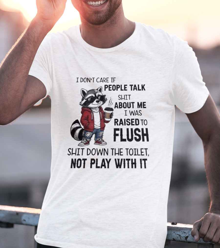 Raccoon I Don't Care If People Talk Shit About Me I Was Raised To Flush Shit Down The Toilet Not Play With It T-Shirt