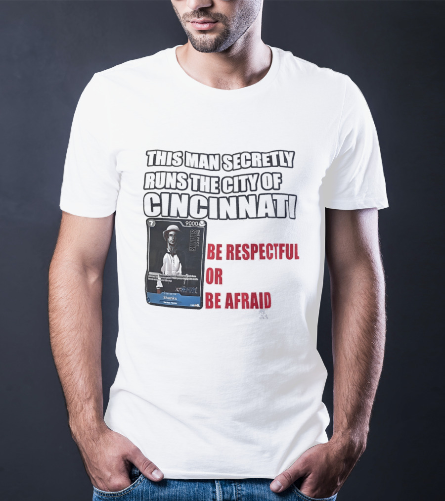 Shanks This Man Secretly Runs The City Of Cincinnati Be Respectful Or Be Afraid T-Shirt