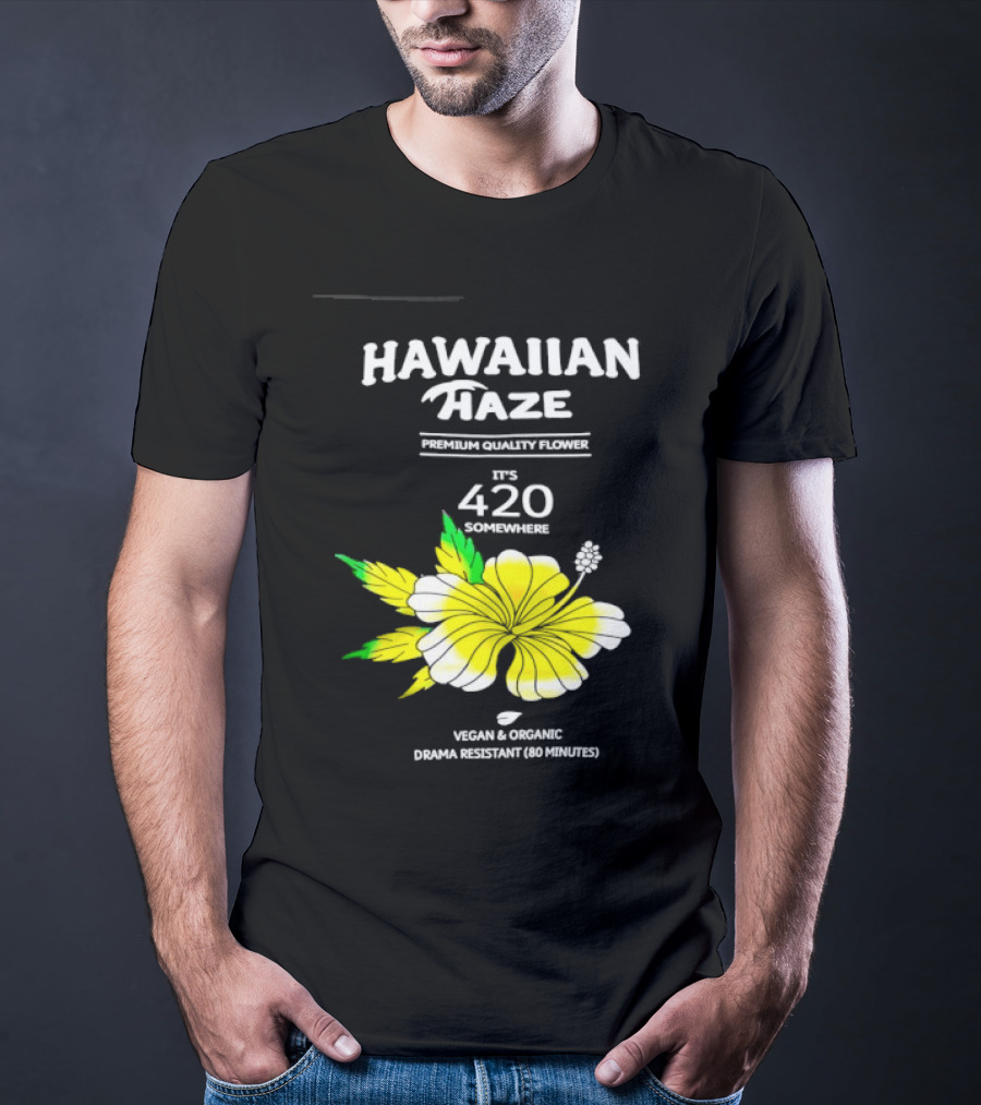 Hawaiian Haze Premium Quality Flower It Is 420 Somewhere Vegan Organic Drama Resistant Hawaiian Haze T-Shirt
