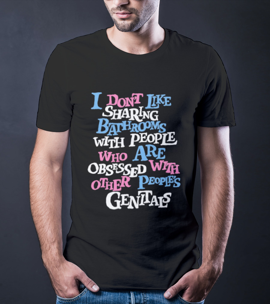I Don't Like Sharing Bathrooms With People Who Are Obsessed With Other People's Genitals T-Shirt