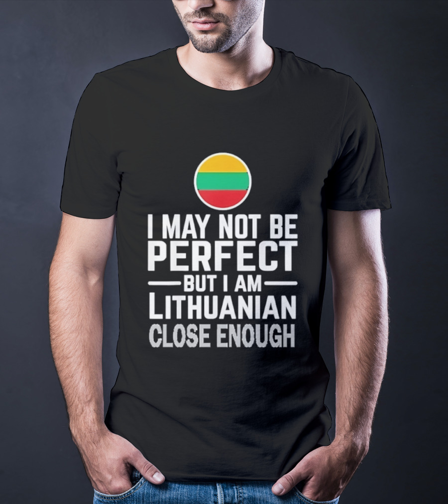 I May Not Be Perfect But I Am Lithuanian Close Enough Flag T-Shirt