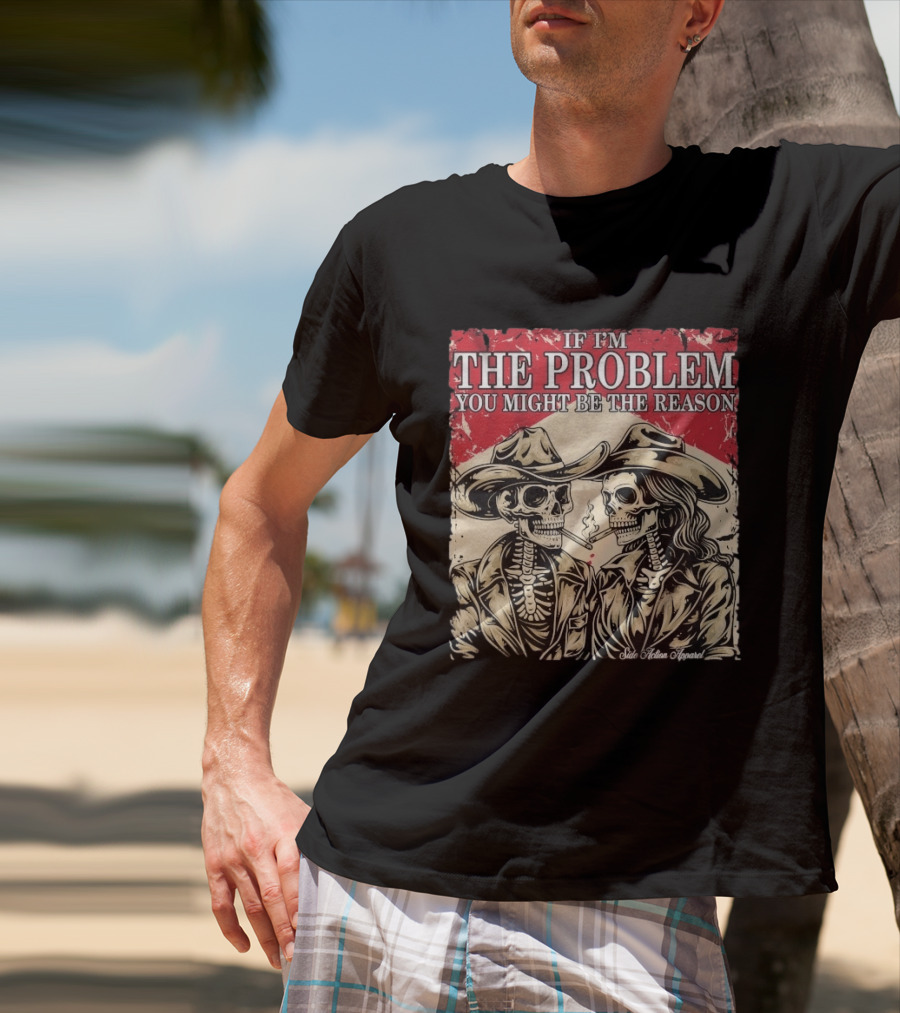 If I'm The Problem You Might Be The Reason Skeleton Cowboys Smoking Side Action Cigarettes T-Shirt