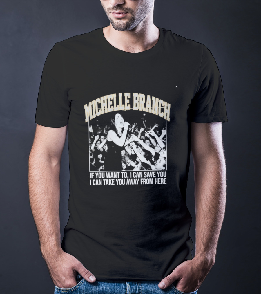 Michelle Branch If You Want To I Can Save You I Can Take You Away From Here T-Shirt