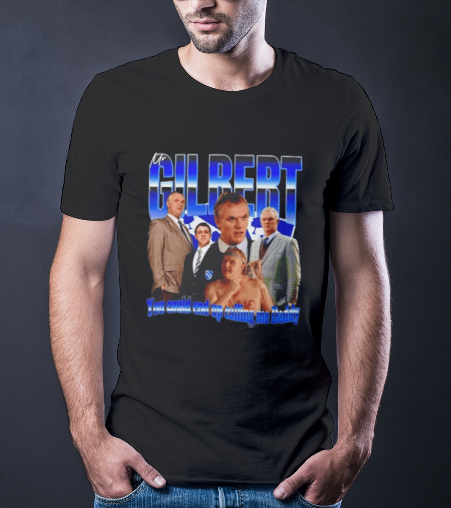Mr Gilbert You Could End Up Calling Me Daddy T-Shirt