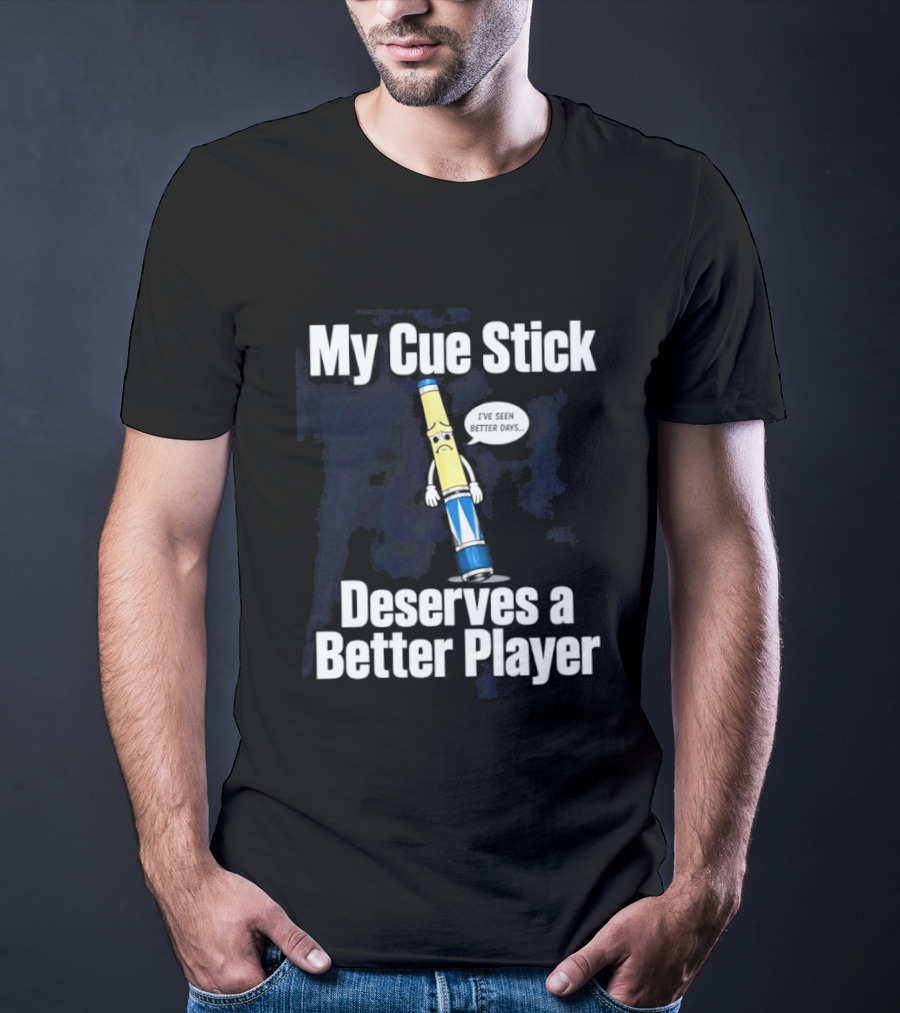My Cue Stick Deserves A Better Player Pool Cue T-Shirt