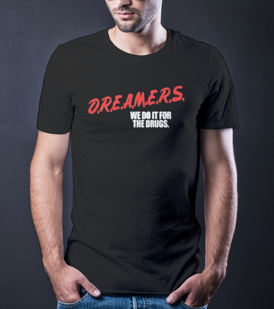 D.R.E.A.M.E.R.S. We Do It For The Drugs T-Shirt