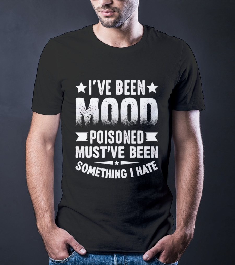 I've Been Mood Poisoned Must've Been Something I Hate T-Shirt