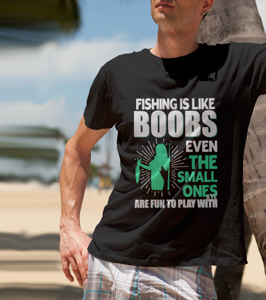 Fishing Is Like Boobs Even The Small Ones Are Fun To Play T-Shirt