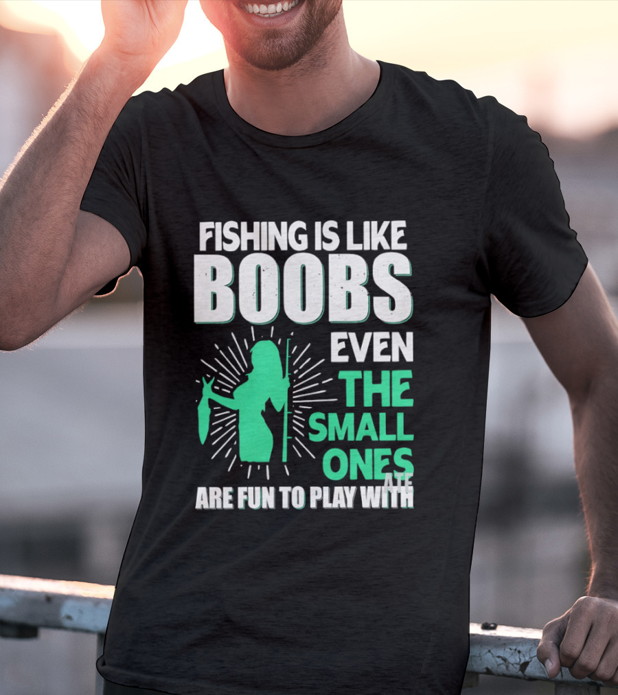 Fishing Is Like Boobs Even The Small Ones Are Fun To Play T-Shirt