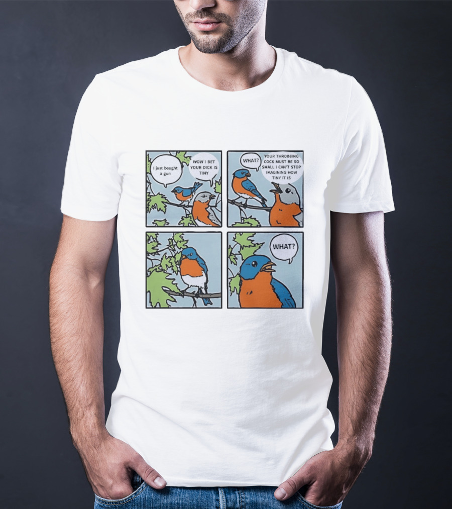 I Just Bought A Gun Bird Meme Wow I Bet Your Dick Is Tiny What Throbbing Cock Must Be So Small Imagining T-Shirt