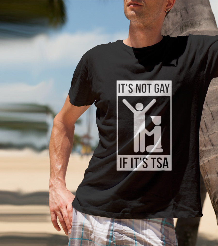 It's Not Gay If It's TSA Airport Security Humor T-Shirt