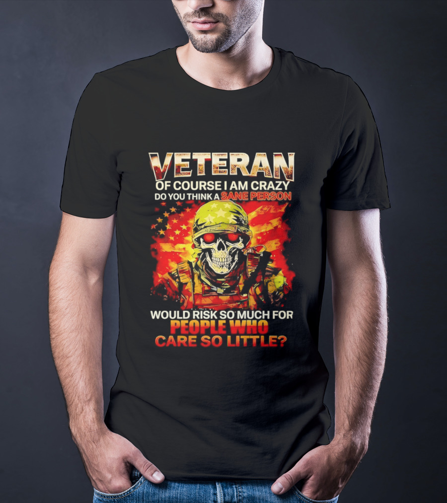 Veteran Of Course I Am Crazy Do You Think A Sane Person Skull Soldier Care So Little T-Shirt